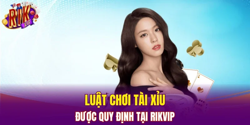 Luật chơi Tài xỉu được quy định tại RIKVIP